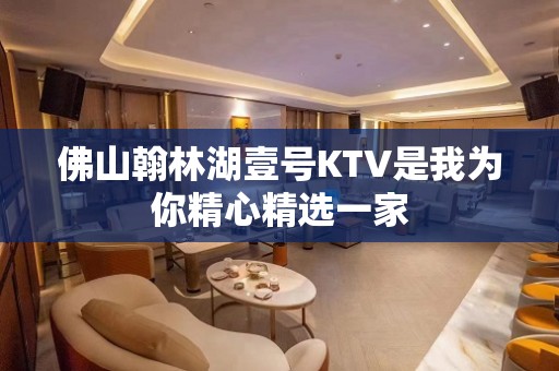 佛山翰林湖壹号KTV是我为你精心精选一家