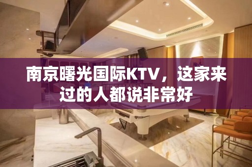 南京曙光国际KTV，这家来过的人都说非常好