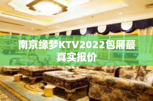 南京缘梦KTV2022包厢蕞真实报价