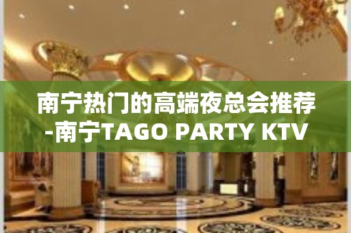 南宁热门的高端夜总会推荐-南宁TAGO PARTY KTV