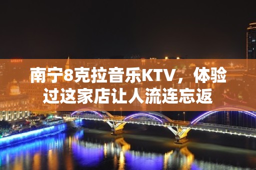 南宁8克拉音乐KTV，体验过这家店让人流连忘返