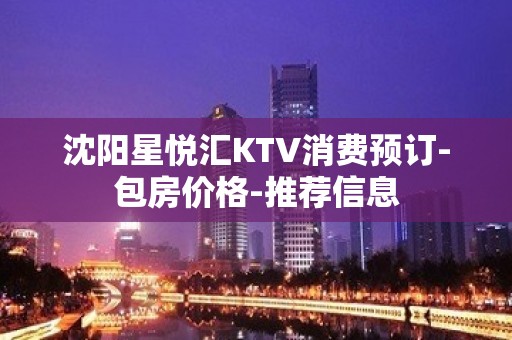 沈阳星悦汇KTV消费预订-包房价格-推荐信息