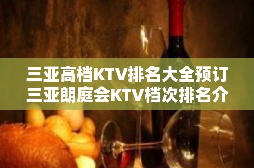 三亚高档KTV排名大全预订三亚朗庭会KTV档次排名介绍