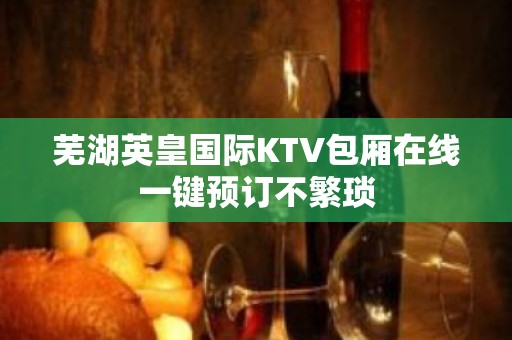 芜湖英皇国际KTV包厢在线一键预订不繁琐