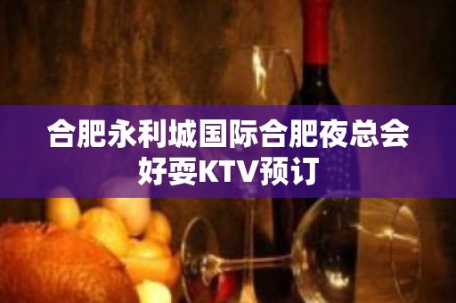 合肥永利城国际合肥夜总会好耍KTV预订