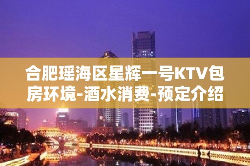 合肥瑶海区星辉一号KTV包房环境-酒水消费-预定介绍