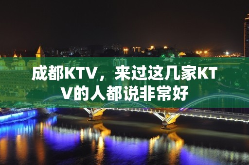 成都KTV，来过这几家KTV的人都说非常好