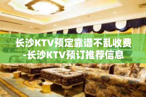 长沙KTV预定靠谱不乱收费-长沙KTV预订推荐信息