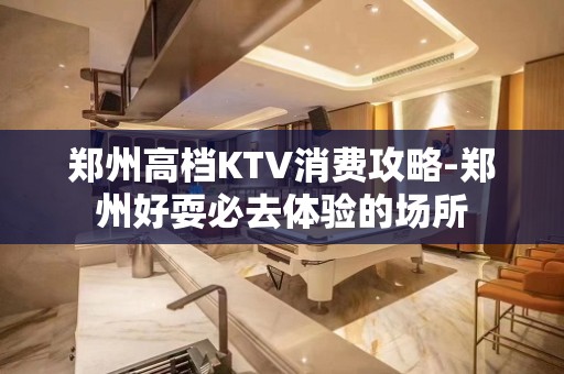 郑州高档KTV消费攻略-郑州好耍必去体验的场所