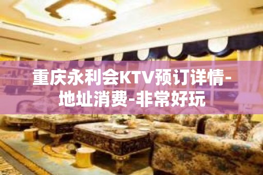 重庆永利会KTV预订详情-地址消费-非常好玩