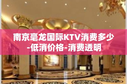 南京毫龙国际KTV消费多少-低消价格-消费透明