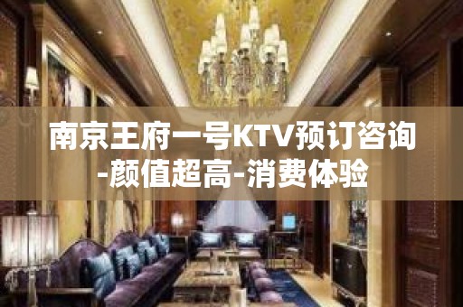 南京王府一号KTV预订咨询-颜值超高-消费体验