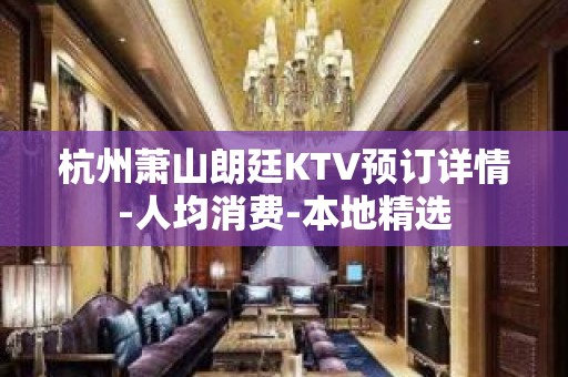 杭州萧山朗廷KTV预订详情-人均消费-本地精选