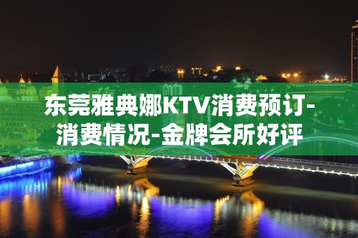 东莞雅典娜KTV消费预订-消费情况-金牌会所好评