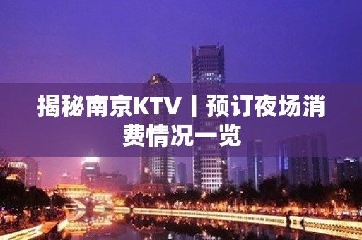 揭秘﻿南京KTV丨预订夜场消费情况一览