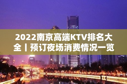 2022﻿南京高端KTV排名大全丨预订夜场消费情况一览