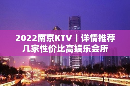 2022﻿南京KTV丨详情推荐几家性价比高娱乐会所