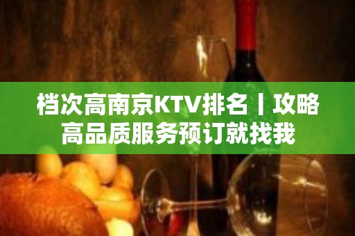 档次高﻿南京KTV排名丨攻略高品质服务预订就找我