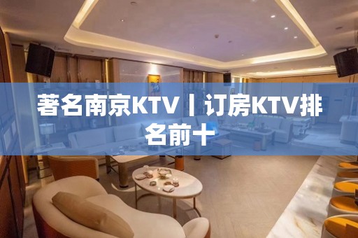 著名﻿南京KTV丨订房KTV排名前十