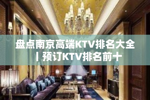 盘点﻿南京高端KTV排名大全丨预订KTV排名前十