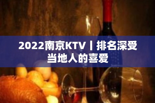 2022﻿南京KTV丨排名深受当地人的喜爱