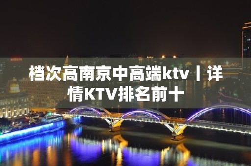 档次高﻿南京中高端ktv丨详情KTV排名前十