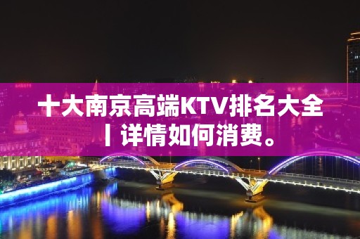 十大﻿南京高端KTV排名大全丨详情如何消费。