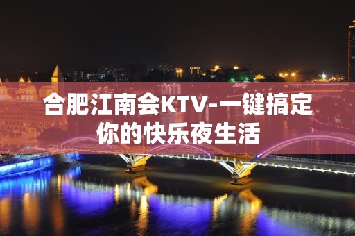 合肥江南会KTV-一键搞定你的快乐夜生活