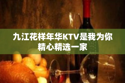 九江花样年华KTV是我为你精心精选一家