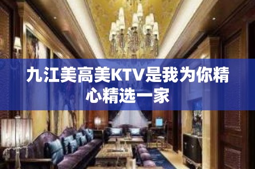 九江美高美KTV是我为你精心精选一家