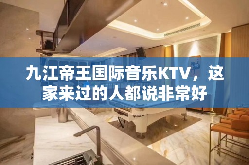 九江帝王国际音乐KTV，这家来过的人都说非常好