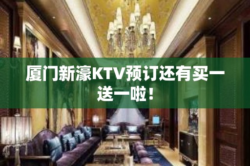 厦门新濠KTV预订还有买一送一啦！