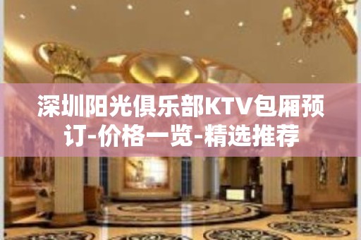 深圳阳光俱乐部KTV包厢预订-价格一览-精选推荐