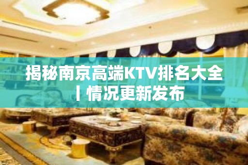 揭秘﻿南京高端KTV排名大全丨情况更新发布