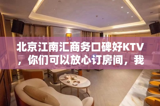 北京江南汇商务口碑好KTV，你们可以放心订房间，我们的服务很好