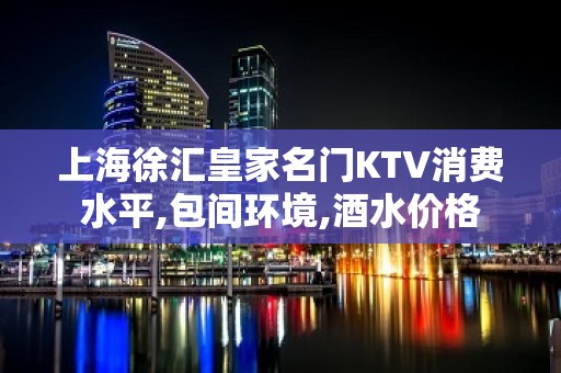 上海徐汇皇家名门KTV消费水平,包间环境,酒水价格