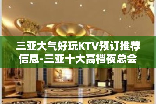 三亚大气好玩KTV预订推荐信息-三亚十大高档夜总会排名不可错过