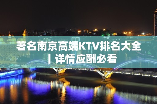 著名﻿南京高端KTV排名大全丨详情应酬必看