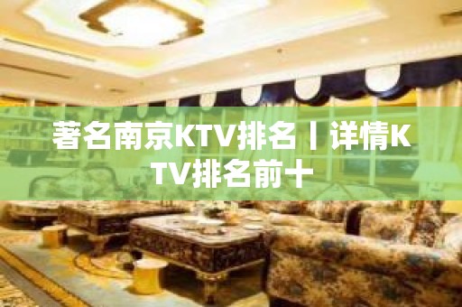 著名﻿南京KTV排名丨详情KTV排名前十