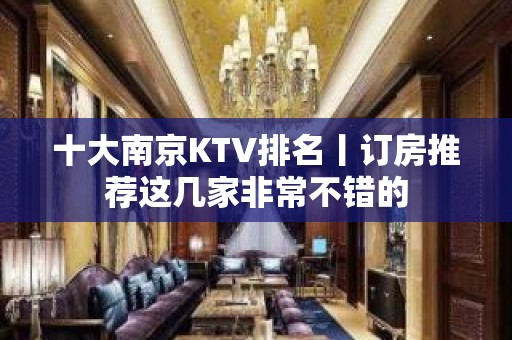 十大﻿南京KTV排名丨订房推荐这几家非常不错的