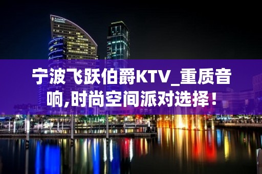 宁波飞跃伯爵KTV_重质音响,时尚空间派对选择！