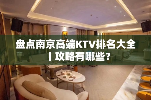 盘点﻿南京高端KTV排名大全丨攻略有哪些？