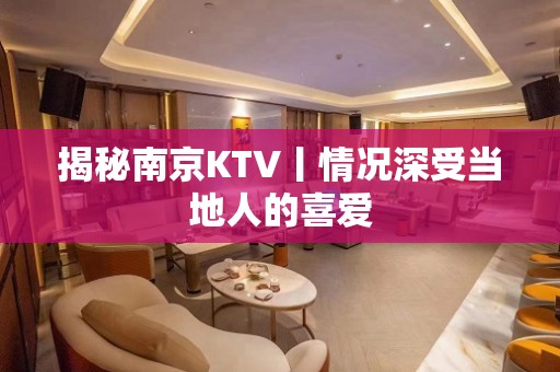 揭秘﻿南京KTV丨情况深受当地人的喜爱