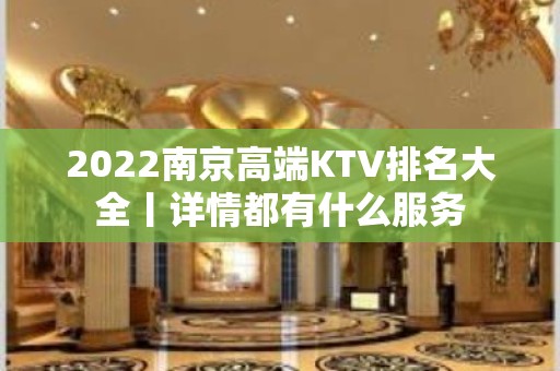 2022﻿南京高端KTV排名大全丨详情都有什么服务