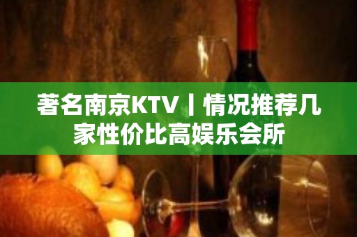 著名﻿南京KTV丨情况推荐几家性价比高娱乐会所