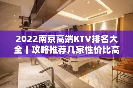 2022﻿南京高端KTV排名大全丨攻略推荐几家性价比高娱乐会所