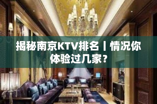 揭秘﻿南京KTV排名丨情况你体验过几家？