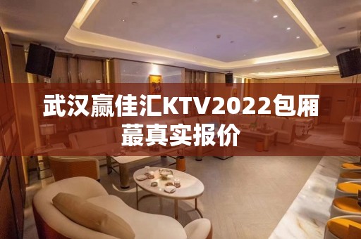 武汉赢佳汇KTV2022包厢蕞真实报价