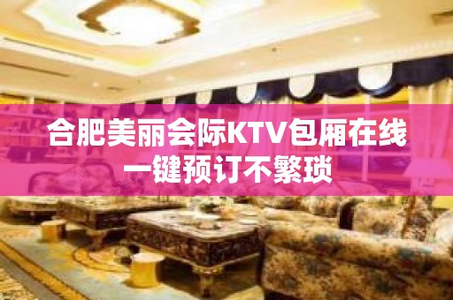 合肥美丽会际KTV包厢在线一键预订不繁琐