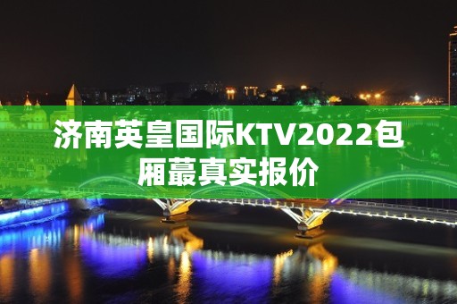 济南英皇国际KTV2022包厢蕞真实报价